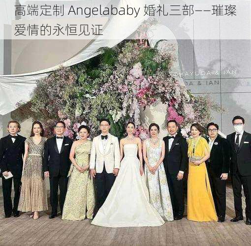 高端定制 Angelababy 婚礼三部——璀璨爱情的永恒见证