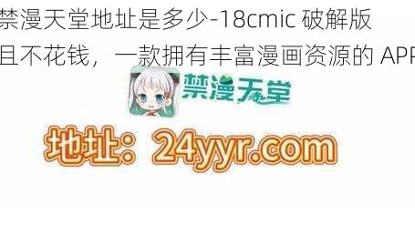 禁漫天堂地址是多少-18cmic 破解版且不花钱,一款拥有丰富漫画资源的 APP