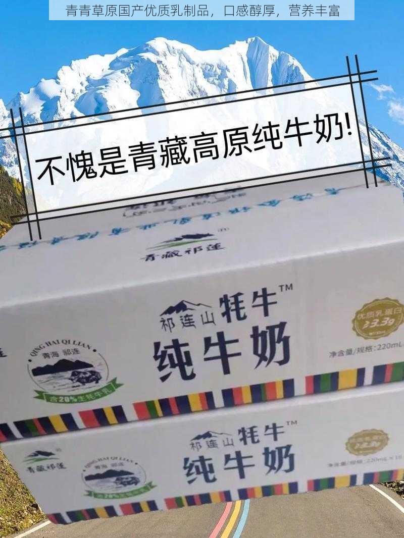 青青草原国产优质乳制品,口感醇厚,营养丰富