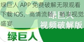 绿巨人 APP 免费破解无限观看下载 IOS,高清流畅,畅享视觉盛宴