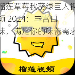 榴莲草莓秋葵绿巨人视频 2024:丰富口味,满足你的味蕾需求