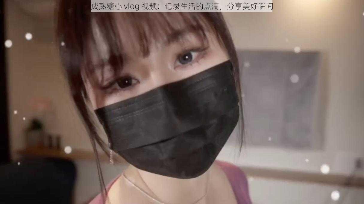 成熟糖心 vlog 视频:记录生活的点滴,分享美好瞬间