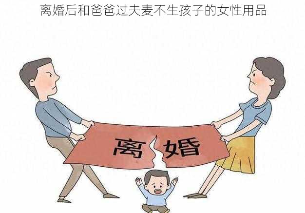 离婚后和爸爸过夫麦不生孩子的女性用品
