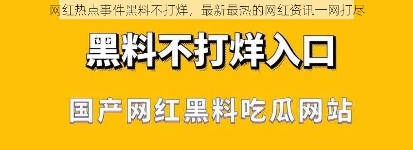 网红热点事件黑料不打烊,最新最热的网红资讯一网打尽