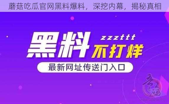 蘑菇吃瓜官网黑料爆料,深挖内幕,揭秘真相