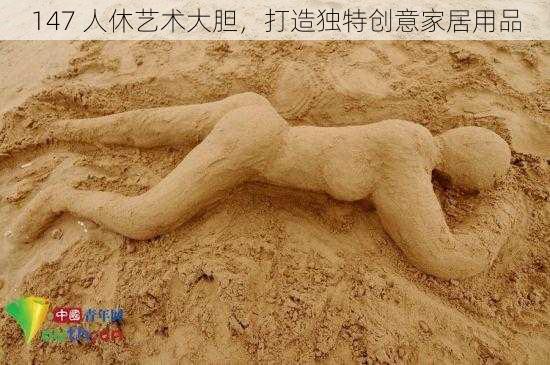147 人休艺术大胆,打造独特创意家居用品