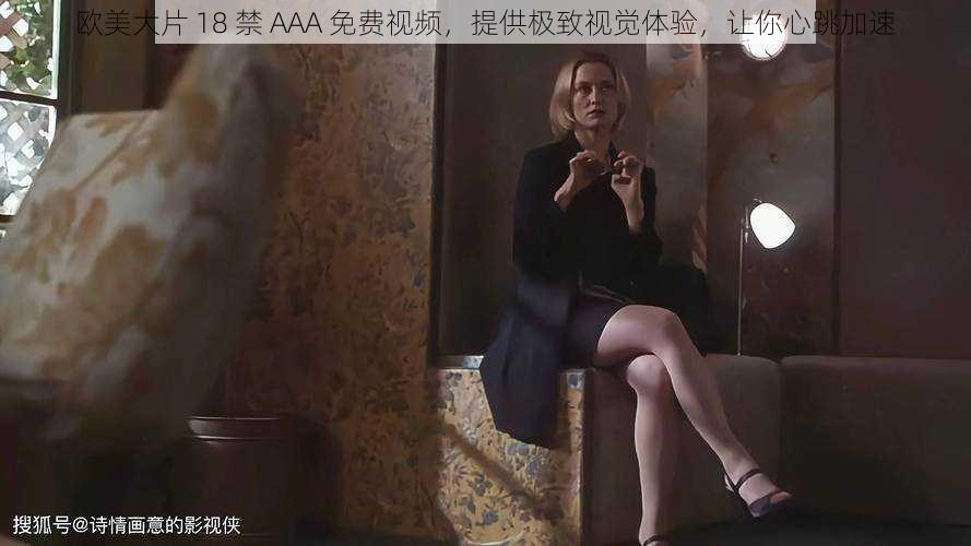 欧美大片 18 禁 AAA 免费视频,提供极致视觉体验,让你心跳加速