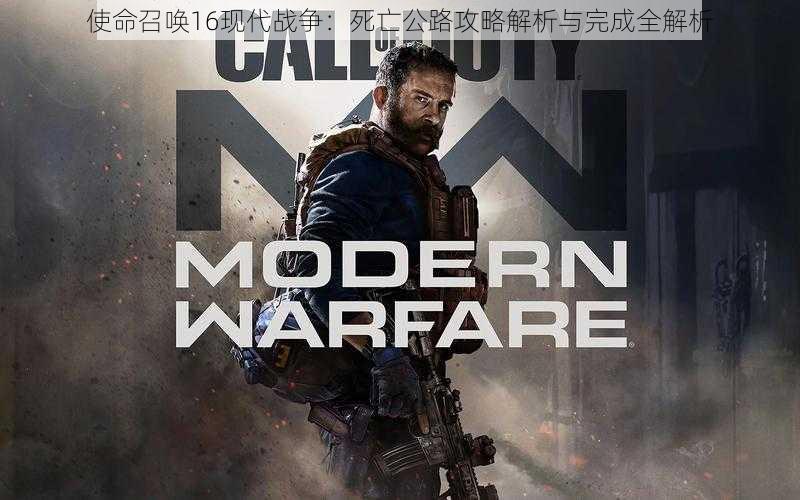 使命召唤16现代战争:死亡公路攻略解析与完成全解析
