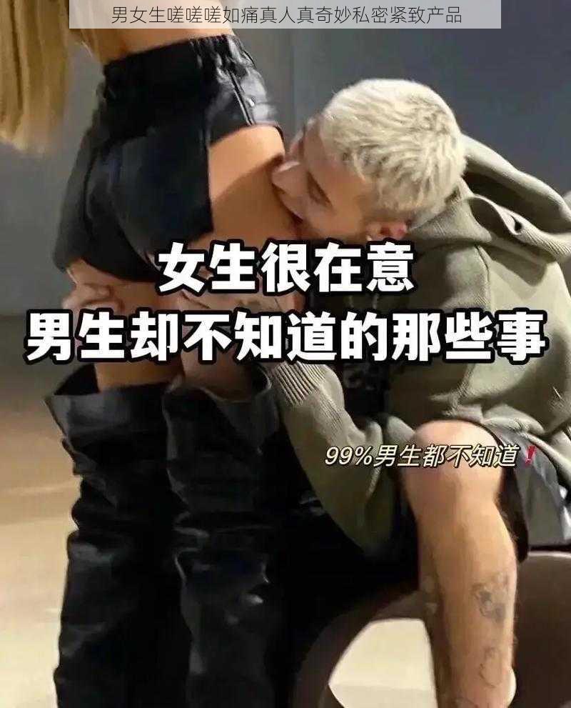 男女生嗟嗟嗟如痛真人真奇妙私密紧致产品