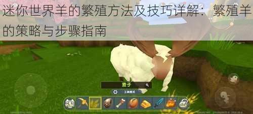 迷你世界羊的繁殖方法及技巧详解:繁殖羊的策略与步骤指南