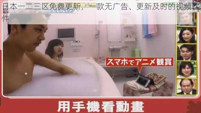 日本一二三区免费更新,一款无广告、更新及时的视频软件