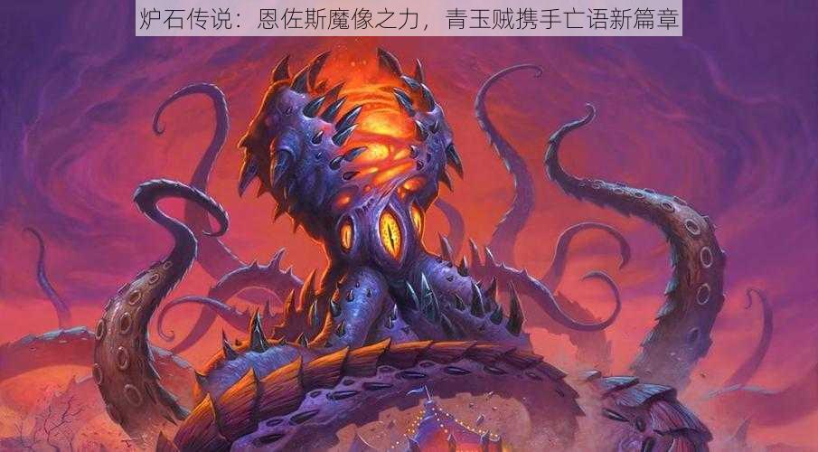 炉石传说:恩佐斯魔像之力,青玉贼携手亡语新篇章