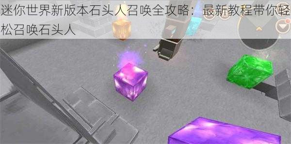 迷你世界新版本石头人召唤全攻略:最新教程带你轻松召唤石头人