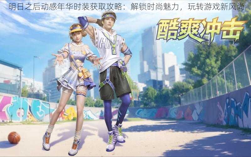 明日之后动感年华时装获取攻略:解锁时尚魅力,玩转游戏新风尚