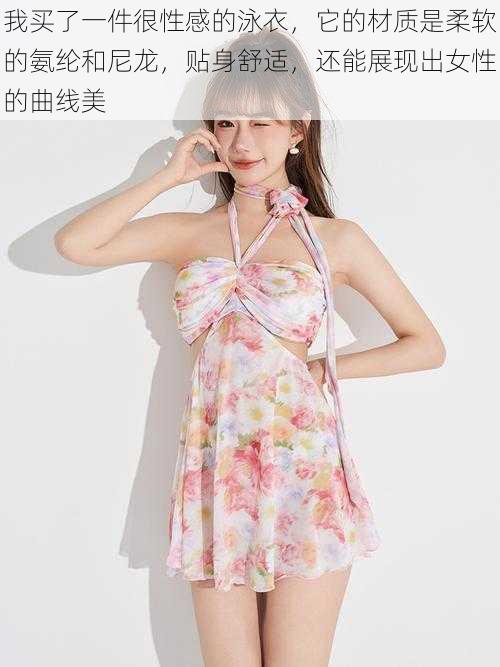 我买了一件很性感的泳衣,它的材质是柔软的氨纶和尼龙,贴身舒适,还能展现出女性的曲线美