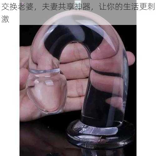 交换老婆,夫妻共享神器,让你的生活更刺激