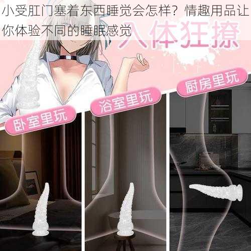 小受肛门塞着东西睡觉会怎样?情趣用品让你体验不同的睡眠感觉