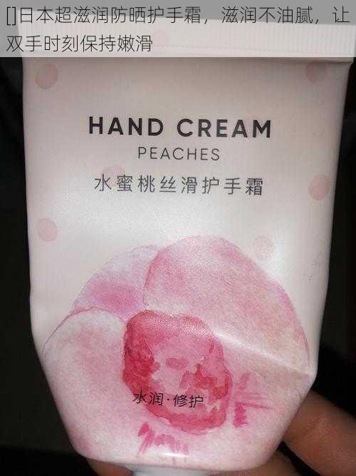 []日本超滋润防晒护手霜，滋润不油腻，让双手时刻保持嫩滑