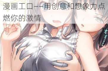 漫画工口——用创意和想象力点燃你的激情