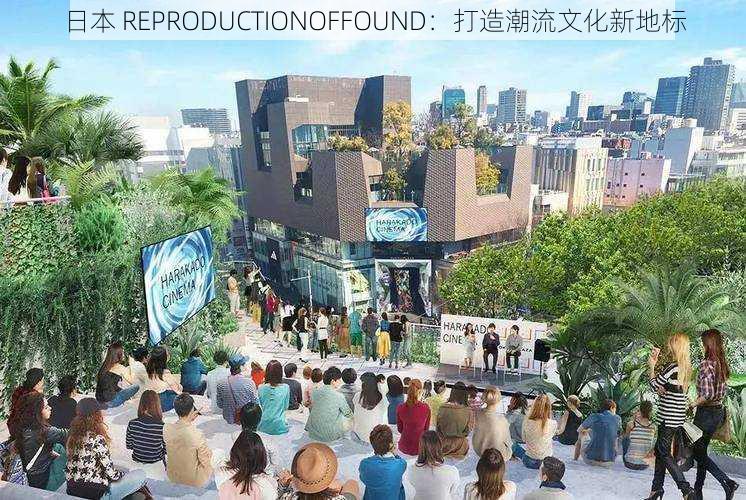 日本 REPRODUCTIONOFFOUND:打造潮流文化新地标