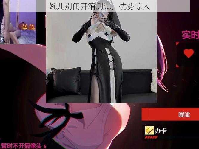 婉儿别闹开箱测试,优势惊人
