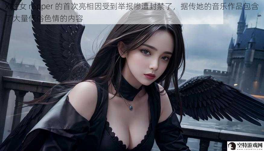 X 姓女 rapper 的首次亮相因受到举报惨遭封禁了,据传她的音乐作品包含了大量低俗色情的内容