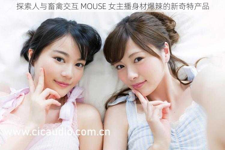 探索人与畜禽交互 MOUSE 女主播身材爆辣的新奇特产品