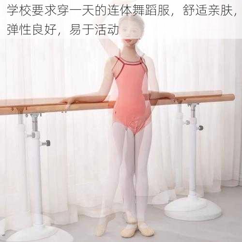 学校要求穿一天的连体舞蹈服,舒适亲肤,弹性良好,易于活动