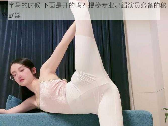 一字马的时候 下面是开的吗?揭秘专业舞蹈演员必备的秘密武器
