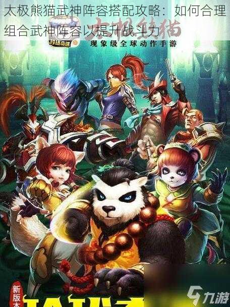 太极熊猫武神阵容搭配攻略:如何合理组合武神阵容以提升战斗力