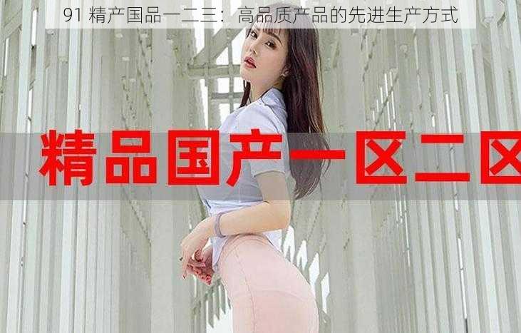 91 精产国品一二三:高品质产品的先进生产方式