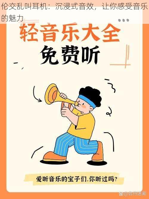 伦交乱叫耳机:沉浸式音效,让你感受音乐的魅力