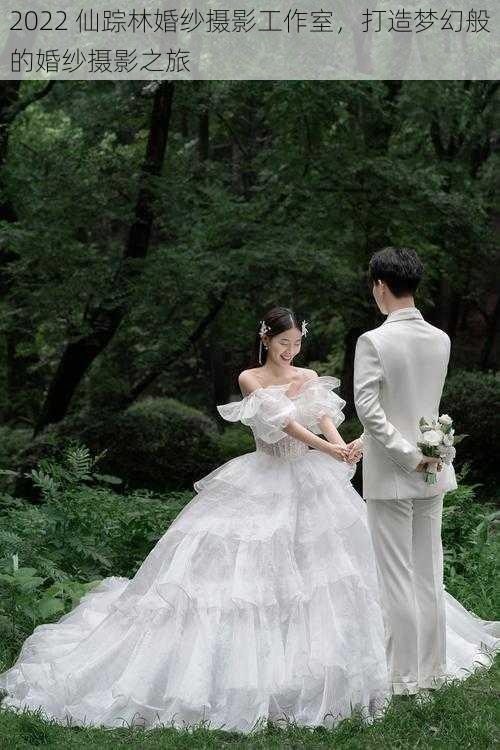 2022 仙踪林婚纱摄影工作室,打造梦幻般的婚纱摄影之旅