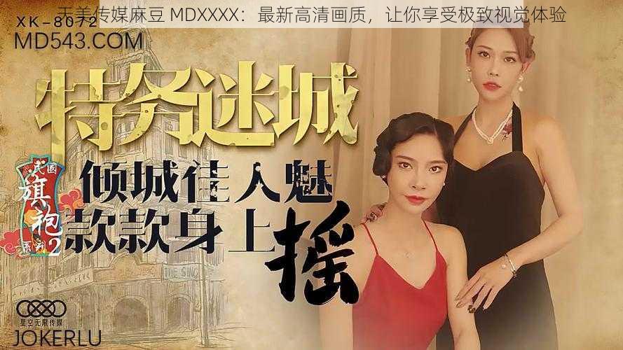 天美传媒麻豆 MDXXXX:最新高清画质,让你享受极致视觉体验