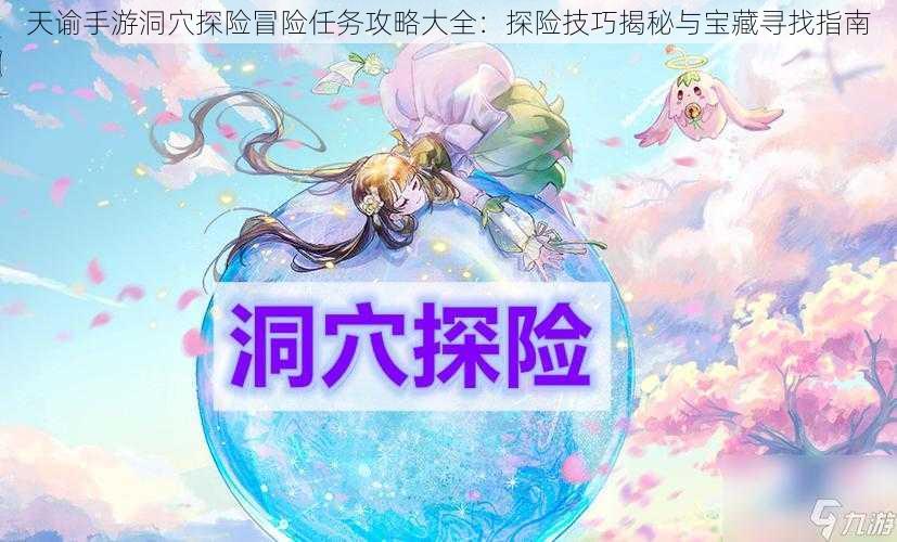 天谕手游洞穴探险冒险任务攻略大全:探险技巧揭秘与宝藏寻找指南