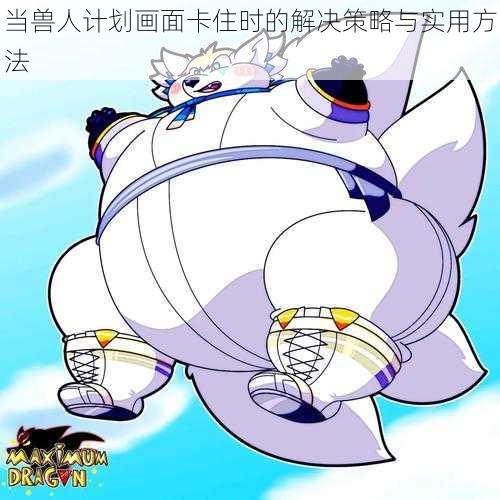 当兽人计划画面卡住时的解决策略与实用方法