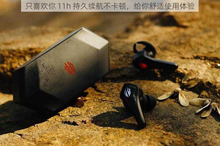 只喜欢你 11h 持久续航不卡顿,给你舒适使用体验