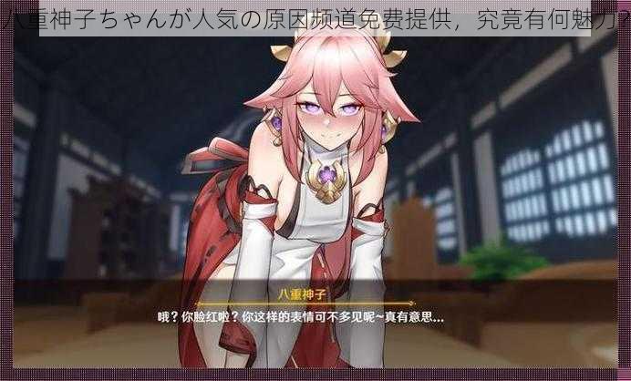 八重神子ちゃんが人気の原因频道免费提供,究竟有何魅力?