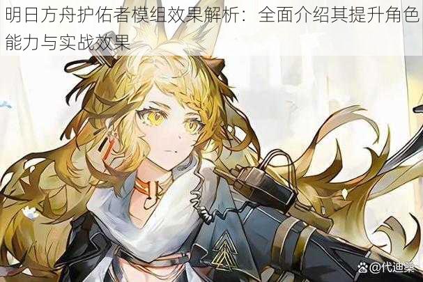 明日方舟护佑者模组效果解析:全面介绍其提升角色能力与实战效果