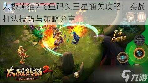 太极熊猫2飞鱼码头三星通关攻略:实战打法技巧与策略分享