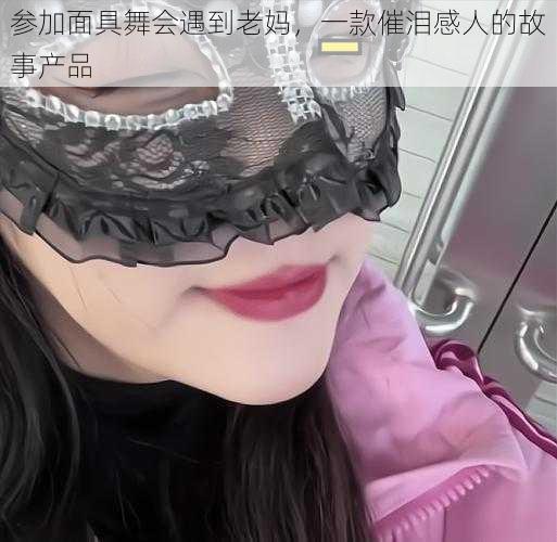 参加面具舞会遇到老妈,一款催泪感人的故事产品