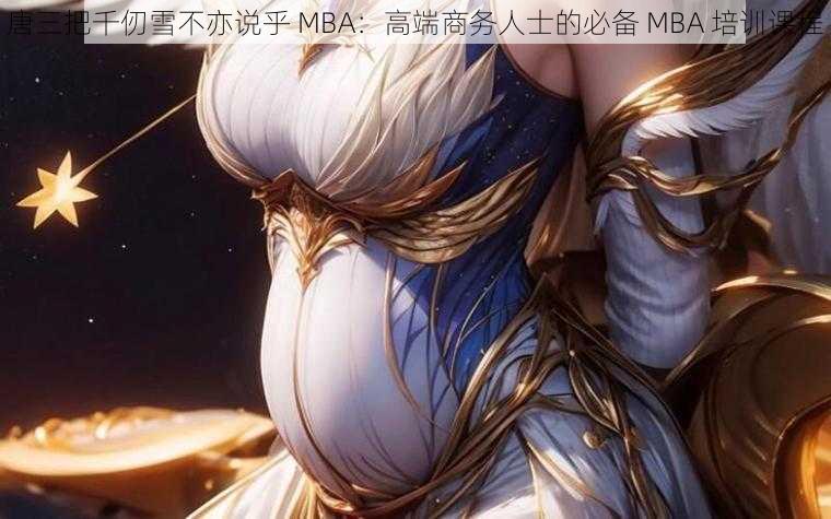 唐三把千仞雪不亦说乎 MBA:高端商务人士的必备 MBA 培训课程