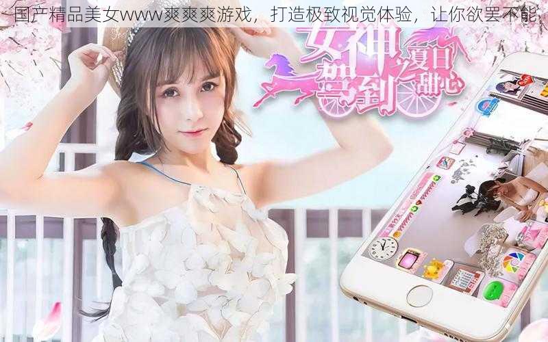 国产精品美女www爽爽爽游戏,打造极致视觉体验,让你欲罢不能