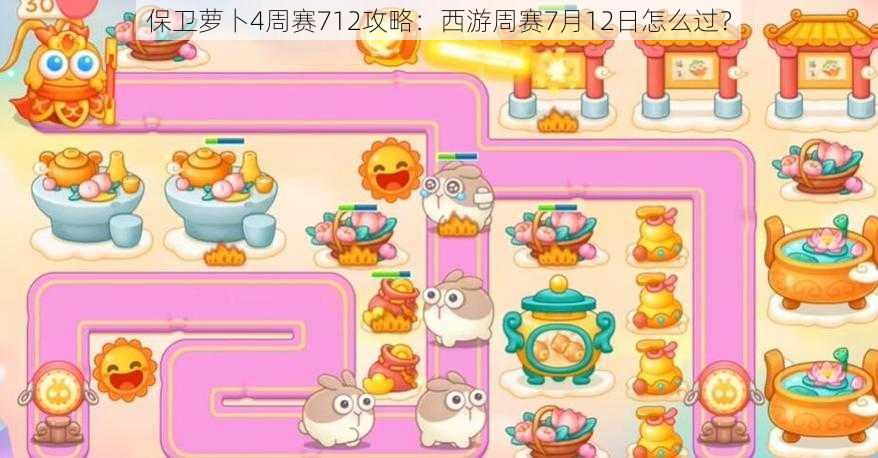 保卫萝卜4周赛712攻略:西游周赛7月12日怎么过?