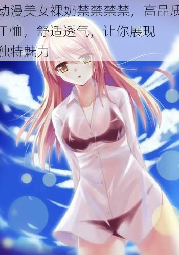 动漫美女裸奶禁禁禁禁,高品质 T 恤,舒适透气,让你展现独特魅力