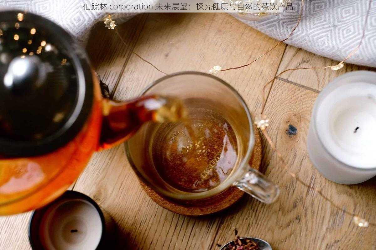 仙踪林 corporation 未来展望:探究健康与自然的茶饮产品