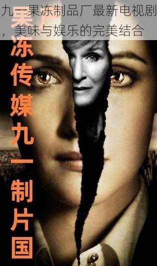 九一果冻制品厂最新电视剧,美味与娱乐的完美结合
