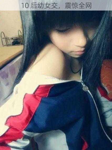10 后幼女交,震惊全网