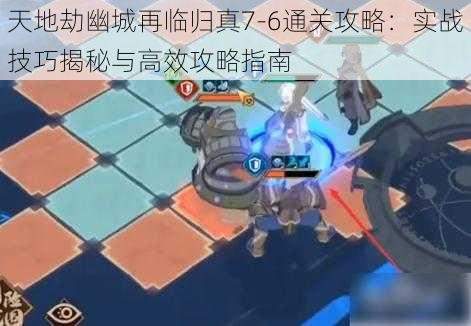 天地劫幽城再临归真7-6通关攻略:实战技巧揭秘与高效攻略指南