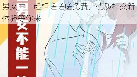 男女生一起相嗟嗟嗟免费,优质社交新体验等你来